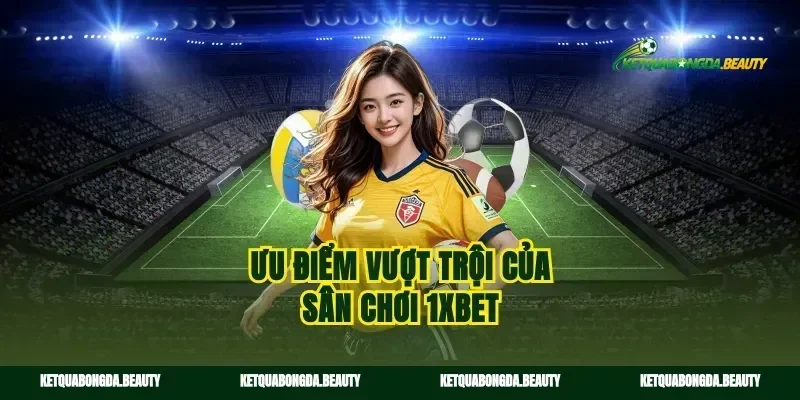 Ưu điểm vượt trội của sân chơi 1xBet