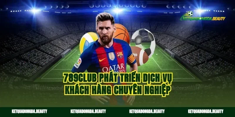 789Club phát triển dịch vụ khách hàng chuyên nghiệp