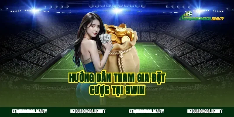 Hướng dẫn tham gia đặt cược tại 9win