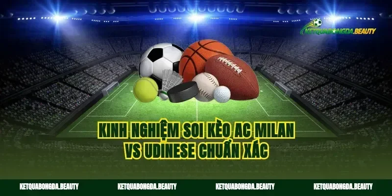 Kinh nghiệm soi kèo AC Milan vs Udinese chuẩn xác