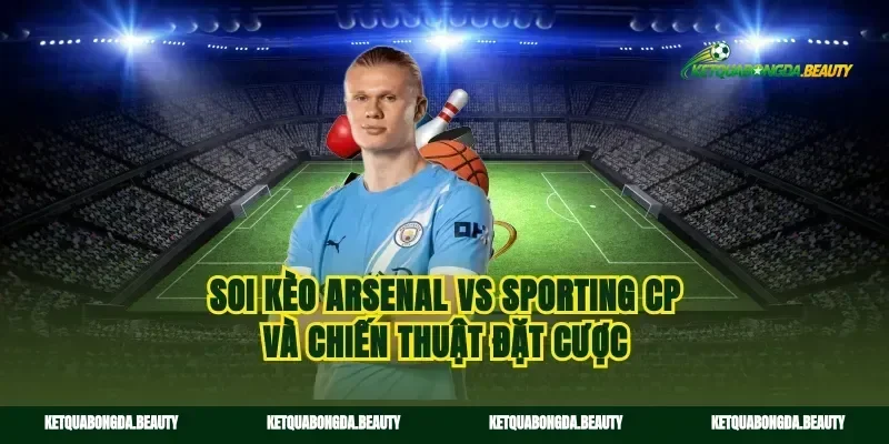 Soi kèo Arsenal vs Sporting CP và chiến thuật đặt cược