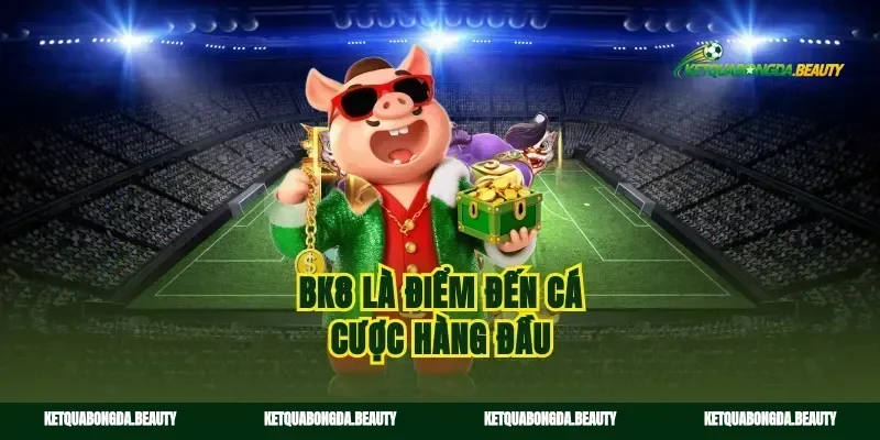 Bk8 là điểm đến cá cược hàng đầu