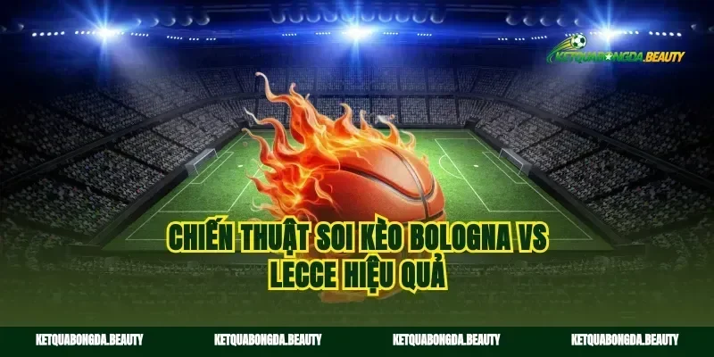 Chiến thuật soi kèo Bologna vs Lecce hiệu quả