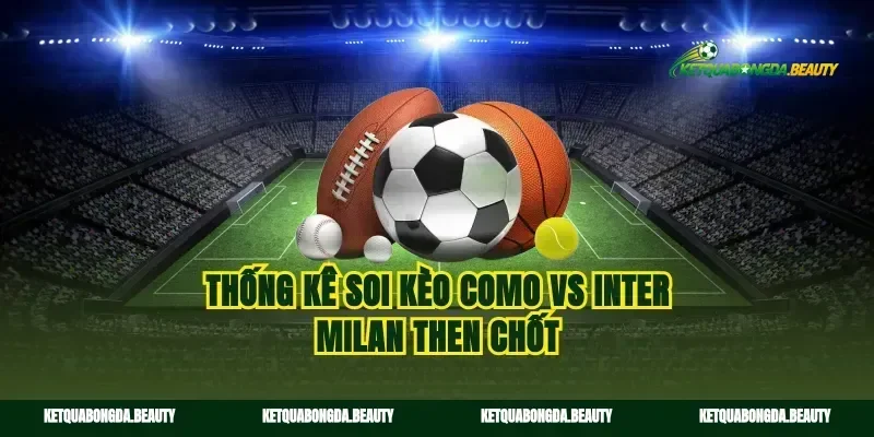 Thống kê soi kèo Como vs Inter Milan then chốt