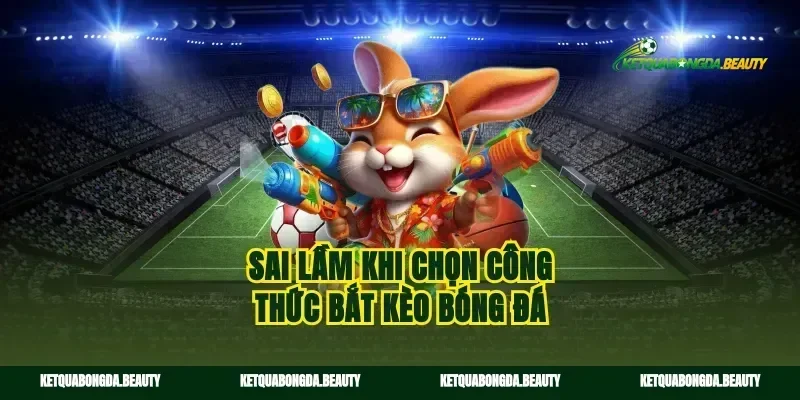 Sai lầm khi chọn công thức bắt kèo bóng đá