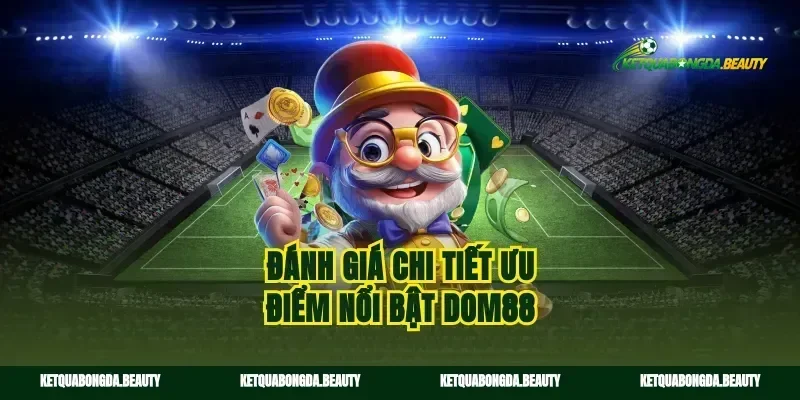 Đánh giá chi tiết ưu điểm nổi bật dom88