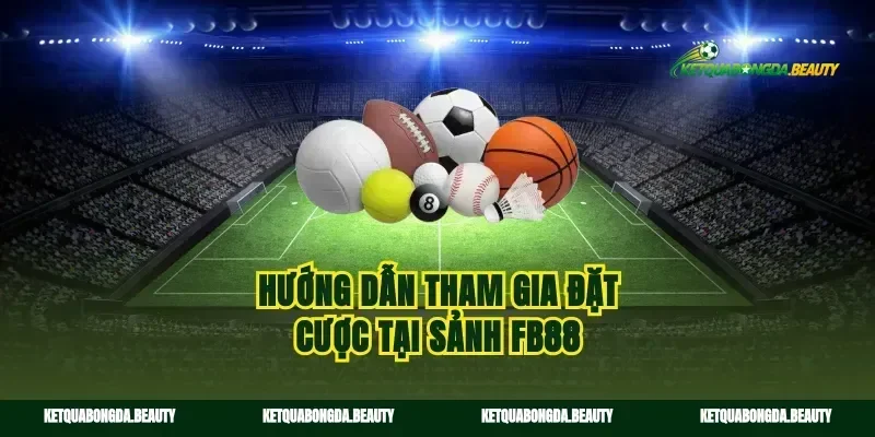 Hướng dẫn tham gia đặt cược tại sảnh fb88