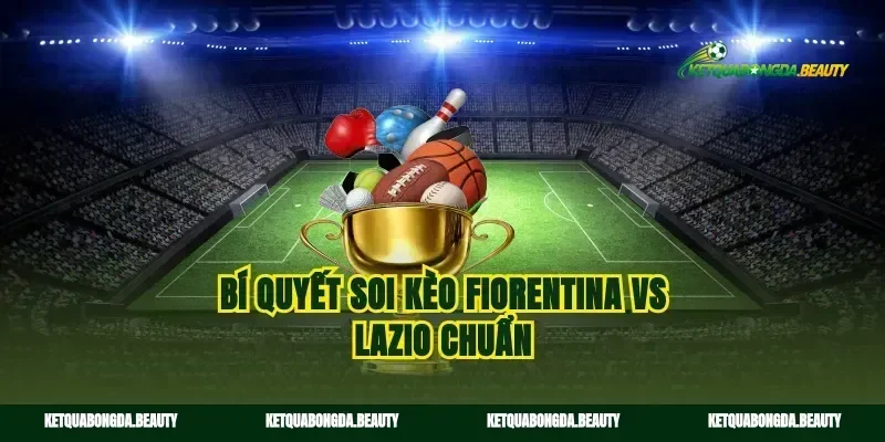 Bí quyết soi kèo Fiorentina vs Lazio chuẩn