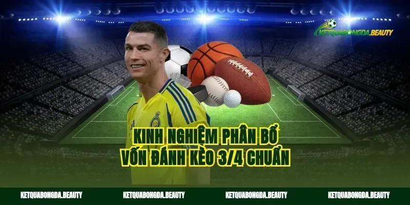 Kinh nghiệm phân bổ vốn đánh kèo 3/4 chuẩn