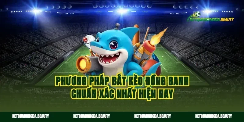 Phương pháp bắt kèo đồng banh chuẩn xác nhất hiện nay