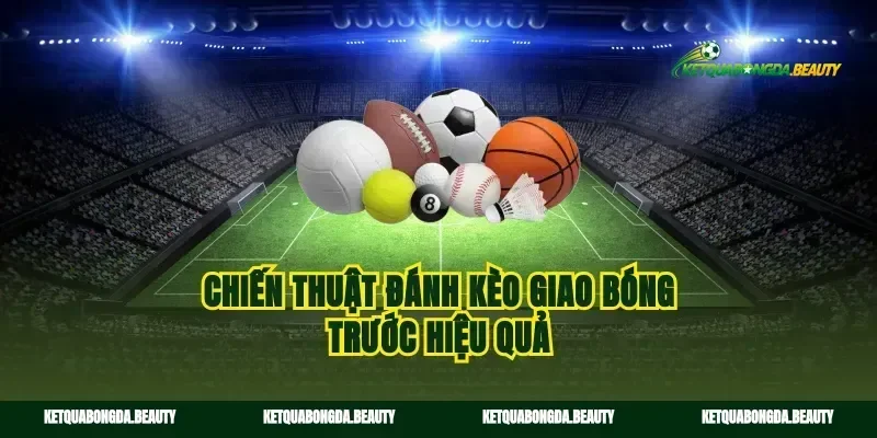 Chiến thuật đánh kèo giao bóng trước hiệu quả