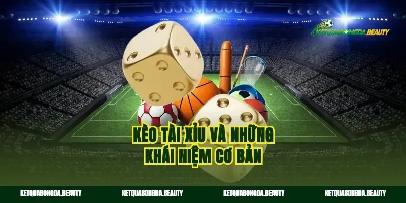Kèo tài xỉu và những khái niệm cơ bản