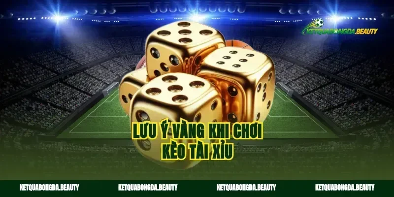 Lưu ý vàng khi chơi kèo tài xỉu