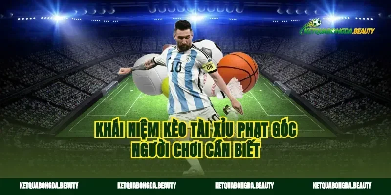 Khái niệm kèo tài xỉu phạt góc người chơi cần biết