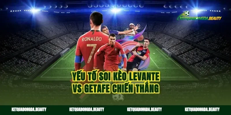 Yếu tố soi kèo Levante vs Getafe chiến thắng
