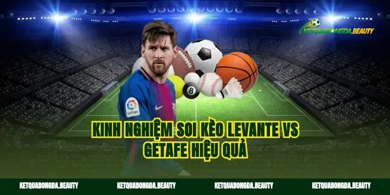 Kinh nghiệm soi kèo Levante vs Getafe hiệu quả