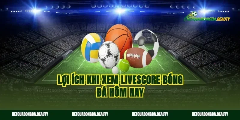 Lợi ích khi xem livescore bóng đá hôm nay