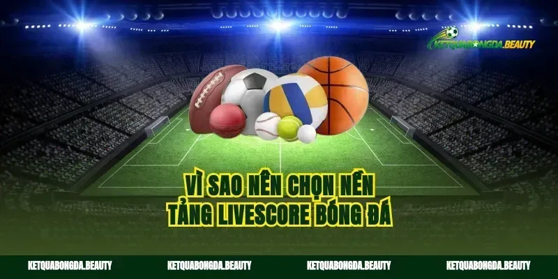 Vì sao nên chọn nền tảng livescore bóng đá