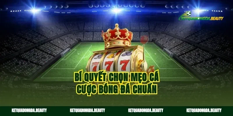 Bí quyết chọn mẹo cá cược bóng đá chuẩn
