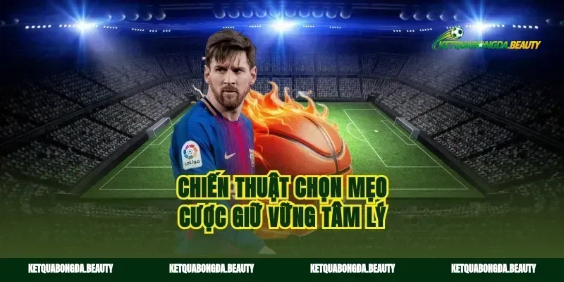 Chiến thuật chọn mẹo cược giữ vững tâm lý