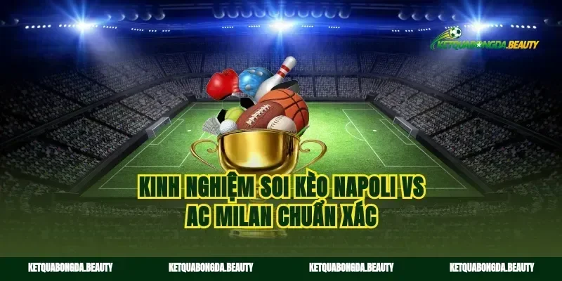 Kinh nghiệm soi kèo Napoli vs AC Milan chuẩn xác