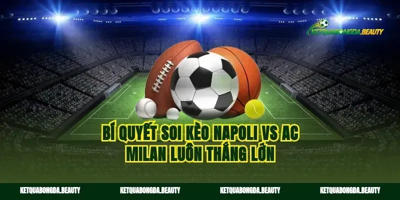 Bí quyết soi kèo Napoli vs AC Milan luôn thắng lớn