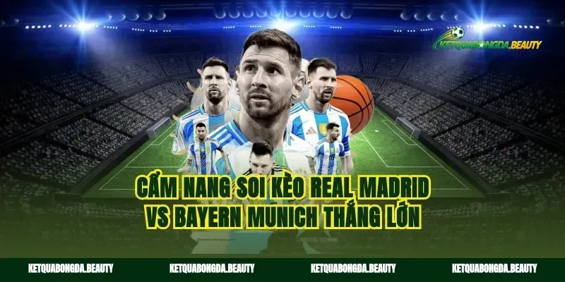 Cẩm nang soi kèo Real Madrid vs Bayern Munich thắng lớn