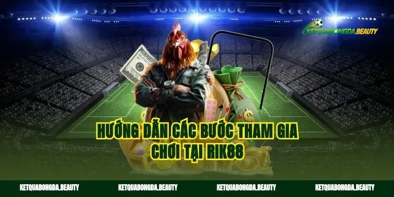 Hướng dẫn các bước tham gia chơi tại Rik88