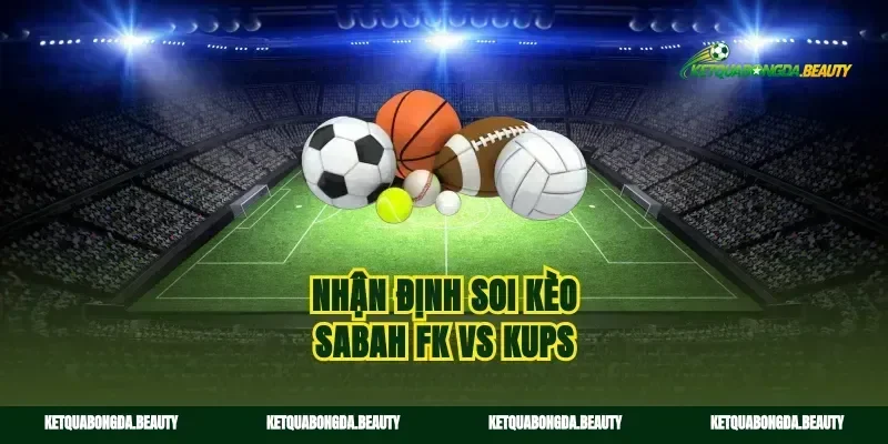 Nhận định soi kèo Sabah FK vs KuPS