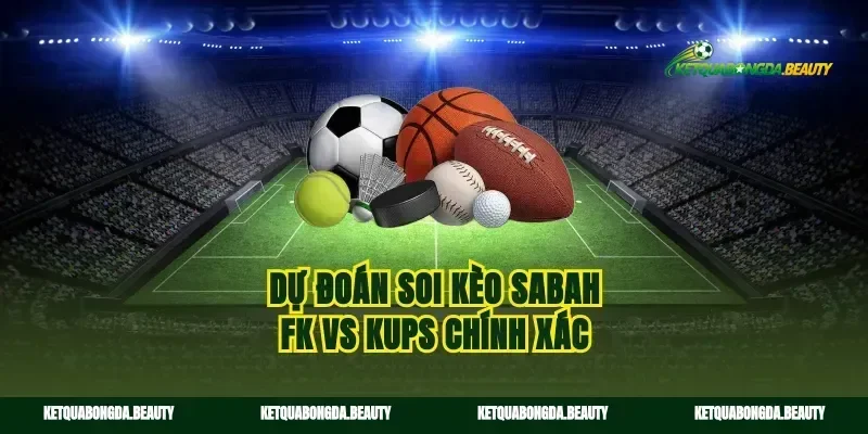Dự đoán soi kèo Sabah FK vs KuPS chính xác
