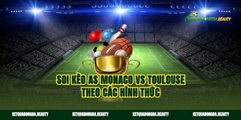 Soi kèo AS Monaco vs Toulouse theo các hình thức