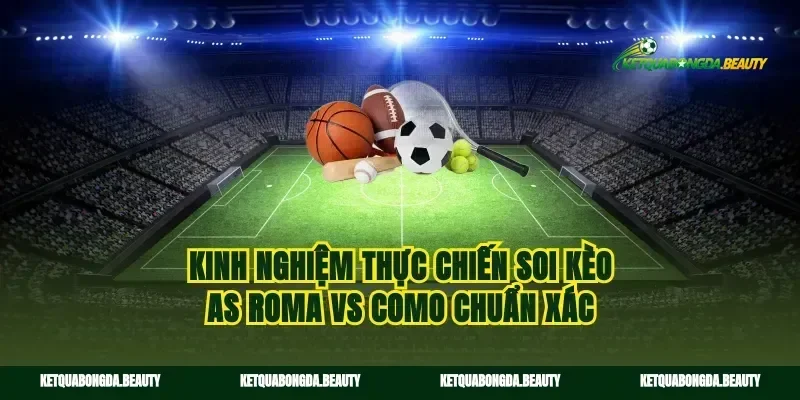 Kinh nghiệm thực chiến soi kèo AS Roma vs Como chuẩn xác