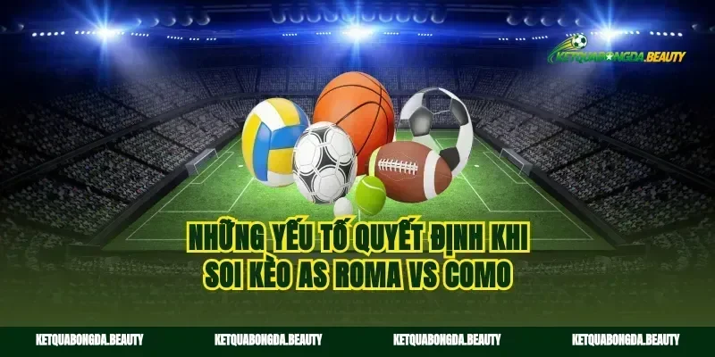 Những yếu tố quyết định khi soi kèo AS Roma vs Como