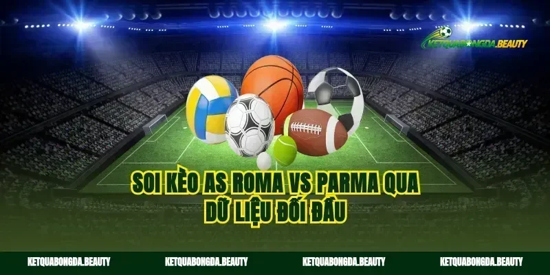 Soi kèo AS Roma vs Parma qua dữ liệu đối đầu