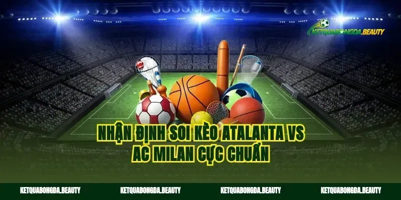 Nhận định soi kèo Atalanta vs AC Milan cực chuẩn