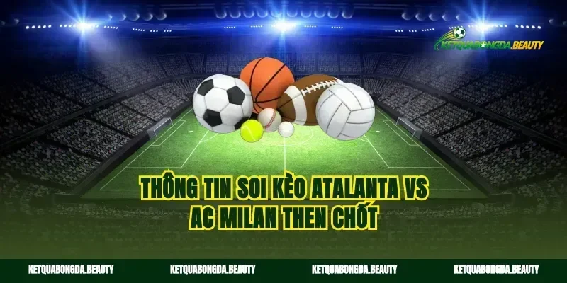 Thông tin soi kèo Atalanta vs AC Milan then chốt