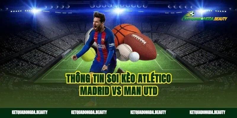 Thông tin soi kèo Atlético Madrid vs Man Utd