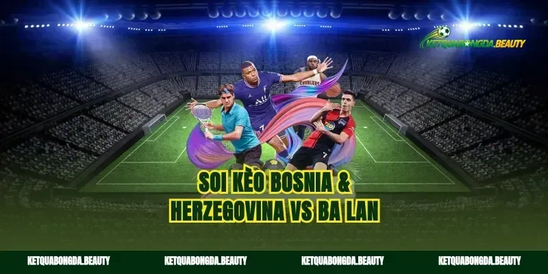Soi kèo Bosnia & Herzegovina vs Ba Lan