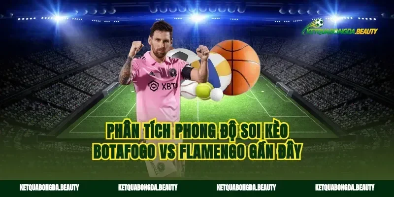 Phân tích phong độ soi kèo Botafogo vs Flamengo gần đây