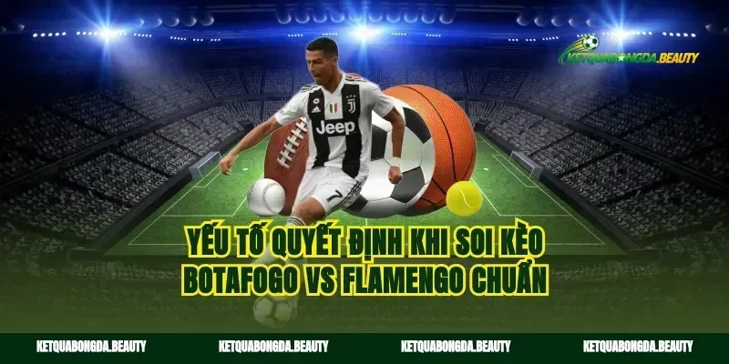 Yếu tố quyết định khi soi kèo Botafogo vs Flamengo chuẩn