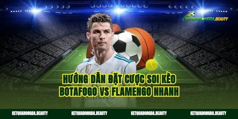 Hướng dẫn đặt cược soi kèo Botafogo vs Flamengo nhanh