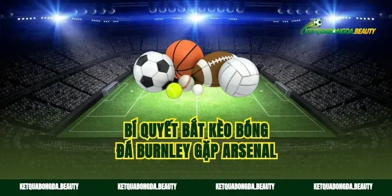 Bí quyết bắt kèo bóng đá Burnley gặp Arsenal