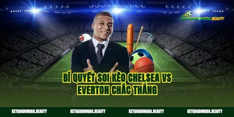 Bí quyết soi kèo Chelsea vs Everton chắc thắng
