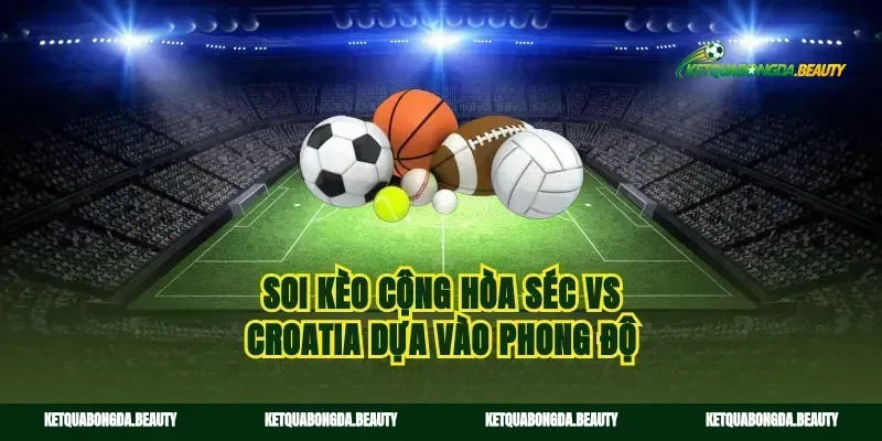 Soi kèo cộng hòa séc vs croatia dựa vào phong độ