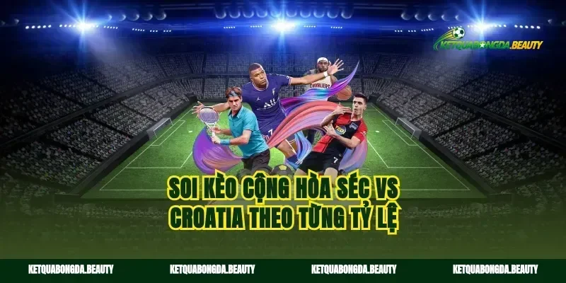 Soi kèo cộng hòa séc vs croatia theo từng tỷ lệ