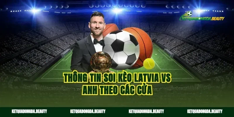 Thông tin soi kèo Latvia vs Anh theo các cửa
