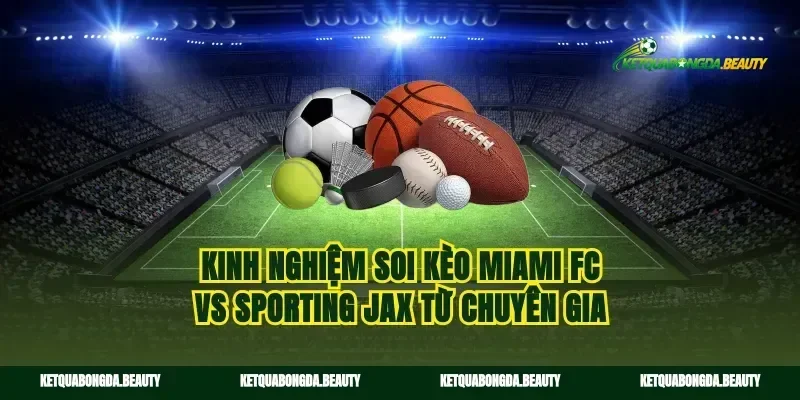 Kinh nghiệm soi kèo Miami FC vs Sporting Jax từ chuyên gia