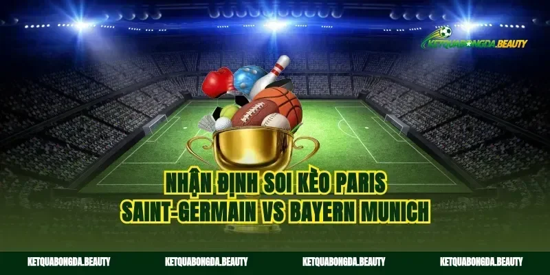 Nhận định soi kèo Paris Saint-Germain vs Bayern Munich