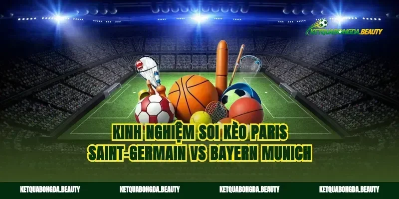 Kinh nghiệm soi kèo Paris Saint-Germain vs Bayern Munich