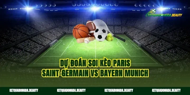 Dự đoán soi kèo Paris Saint-Germain vs Bayern Munich